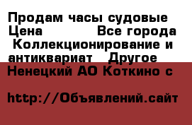 Продам часы судовые › Цена ­ 5 000 - Все города Коллекционирование и антиквариат » Другое   . Ненецкий АО,Коткино с.